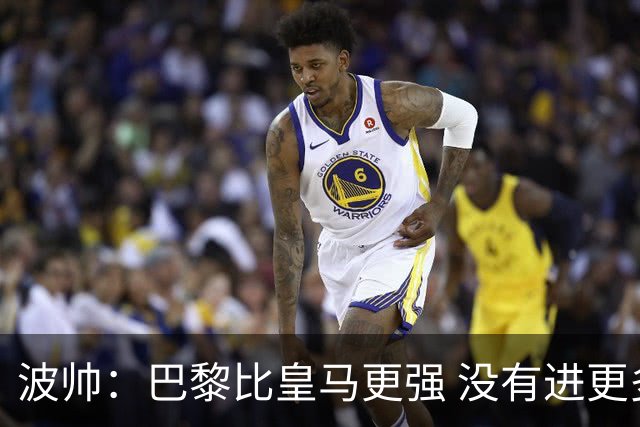 波帅：巴黎比皇马更强 没有进更多球是一大遗憾